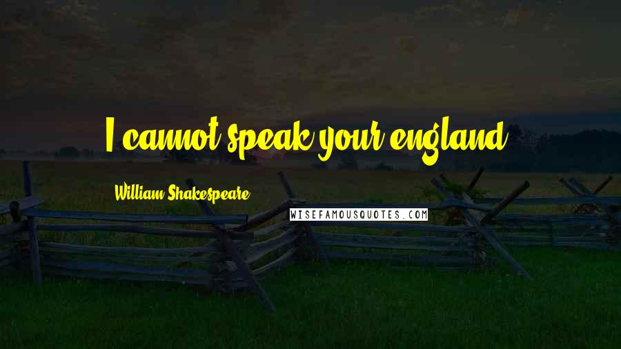 William Shakespeare Quotes: I cannot speak your england.