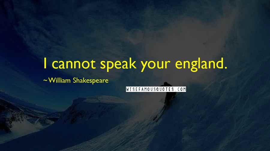 William Shakespeare Quotes: I cannot speak your england.