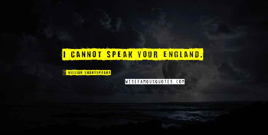 William Shakespeare Quotes: I cannot speak your england.