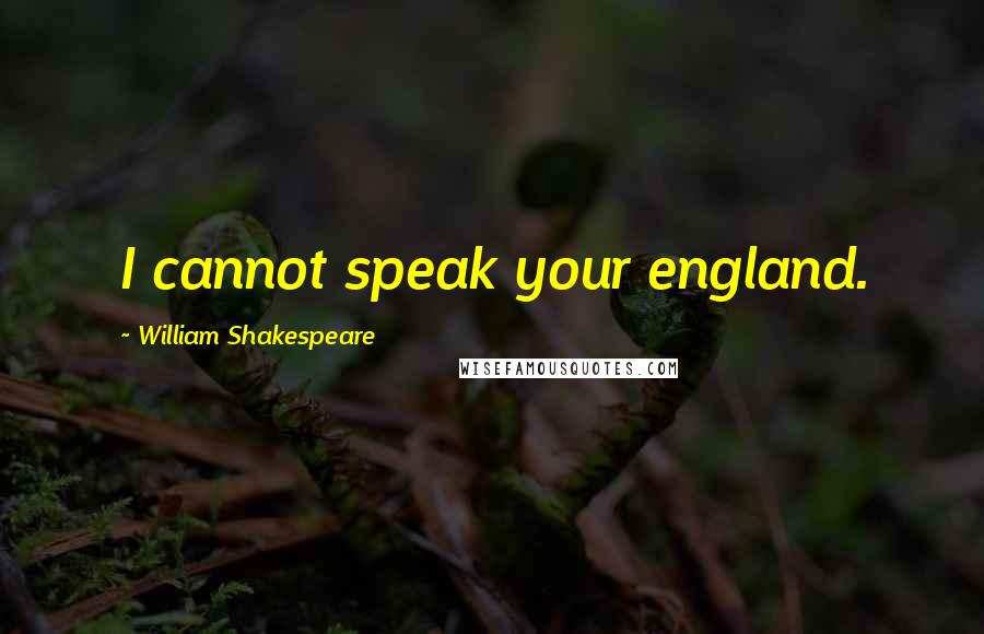 William Shakespeare Quotes: I cannot speak your england.