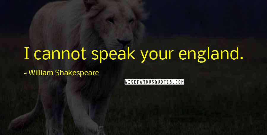 William Shakespeare Quotes: I cannot speak your england.