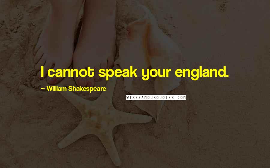 William Shakespeare Quotes: I cannot speak your england.