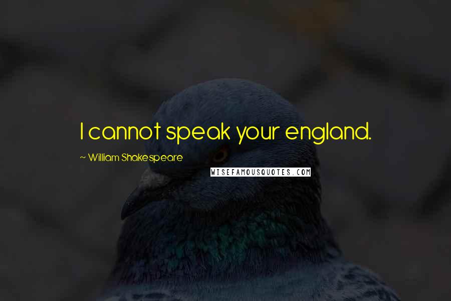 William Shakespeare Quotes: I cannot speak your england.
