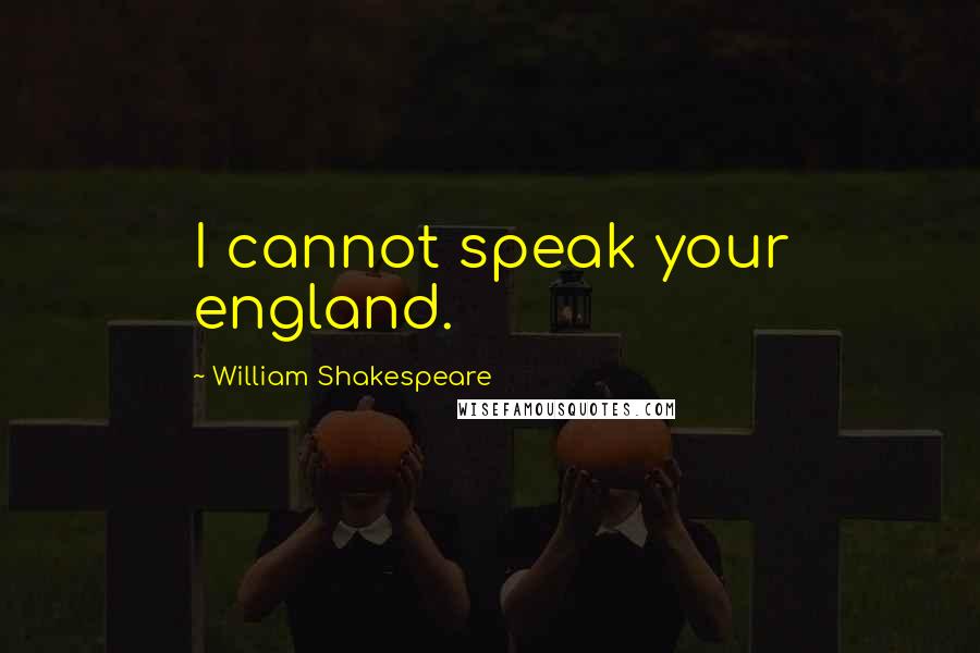 William Shakespeare Quotes: I cannot speak your england.