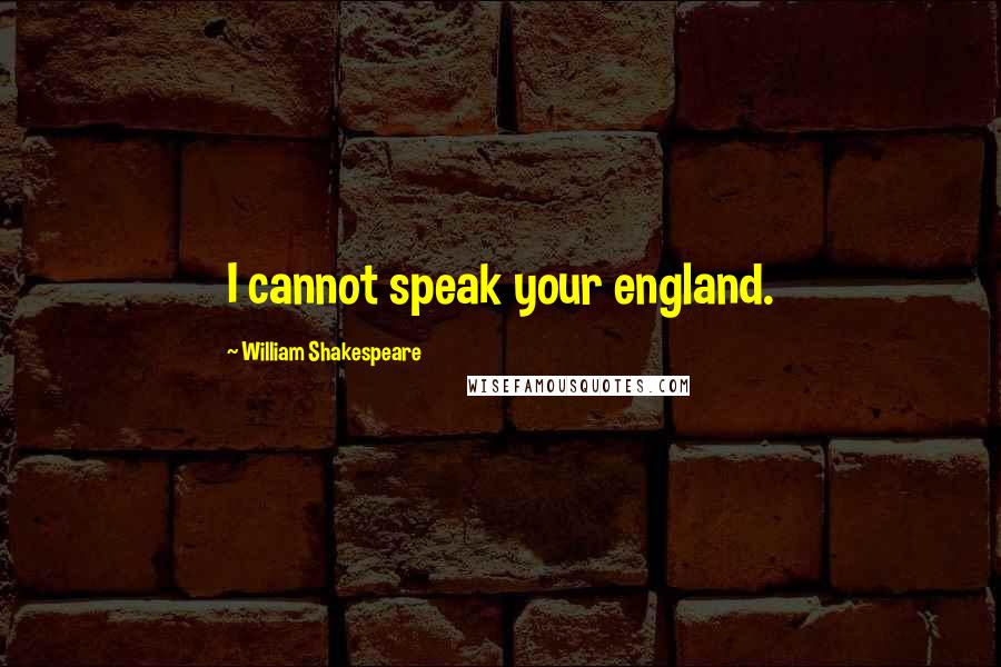William Shakespeare Quotes: I cannot speak your england.