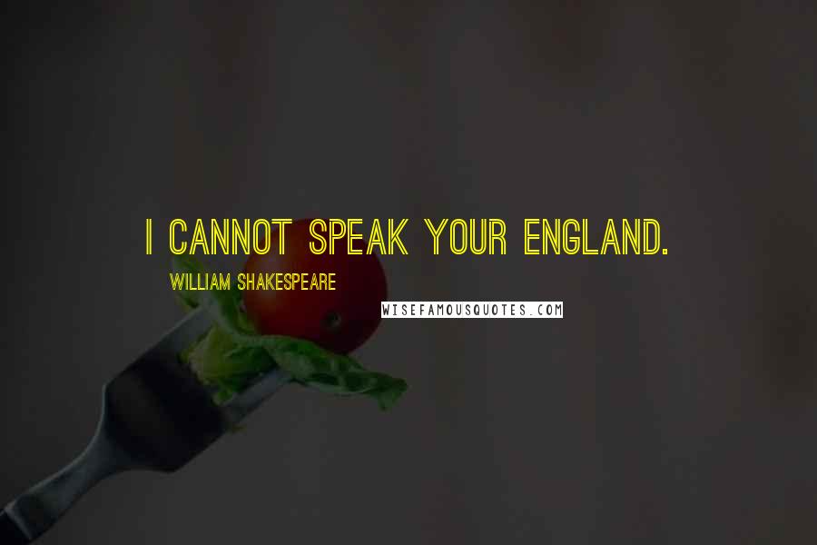 William Shakespeare Quotes: I cannot speak your england.