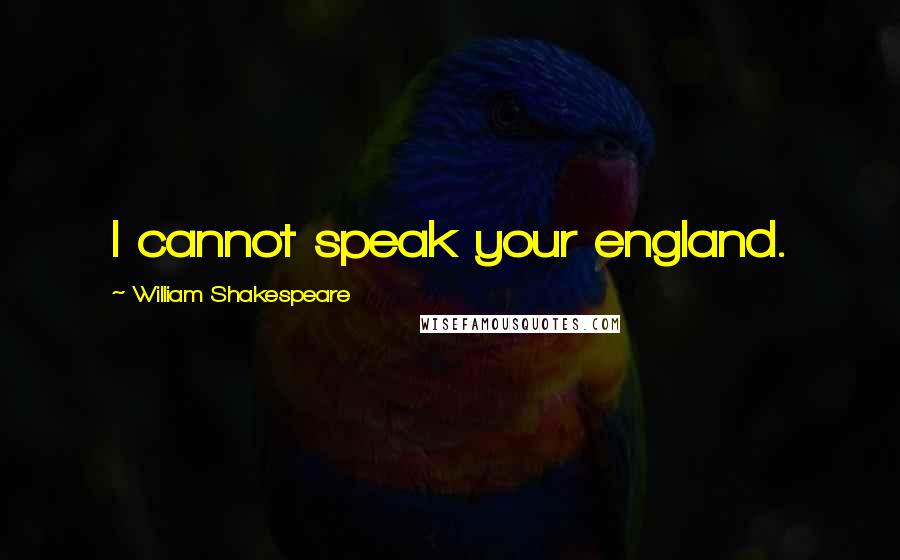 William Shakespeare Quotes: I cannot speak your england.