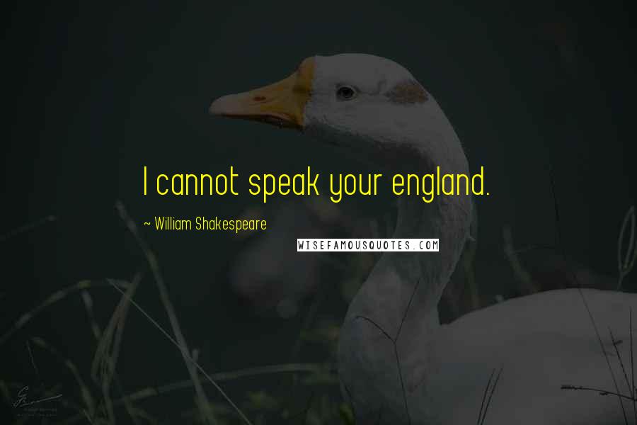 William Shakespeare Quotes: I cannot speak your england.