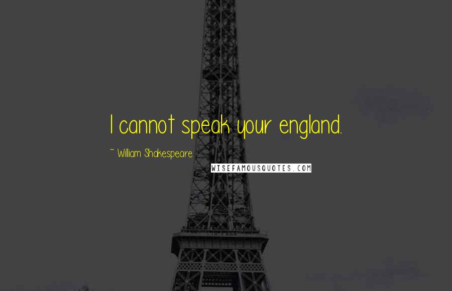 William Shakespeare Quotes: I cannot speak your england.