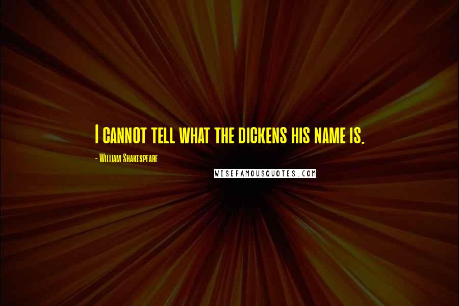 William Shakespeare Quotes: I cannot tell what the dickens his name is.
