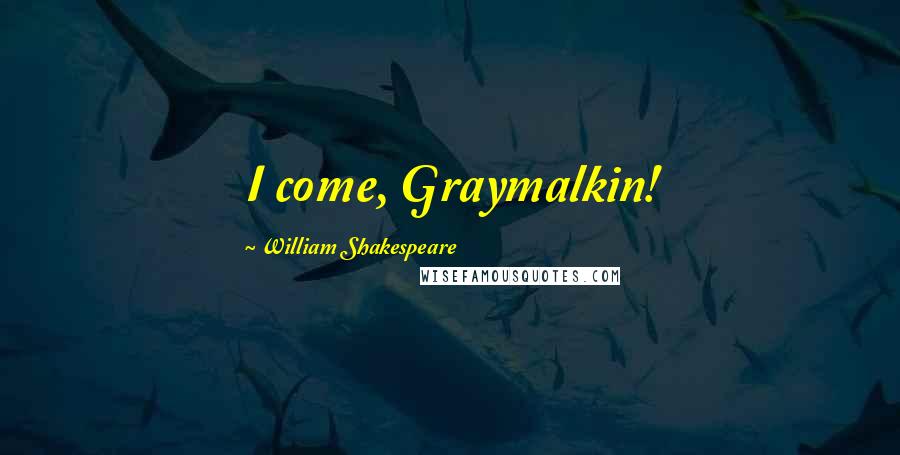 William Shakespeare Quotes: I come, Graymalkin!