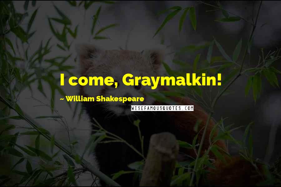 William Shakespeare Quotes: I come, Graymalkin!