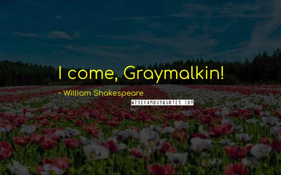 William Shakespeare Quotes: I come, Graymalkin!