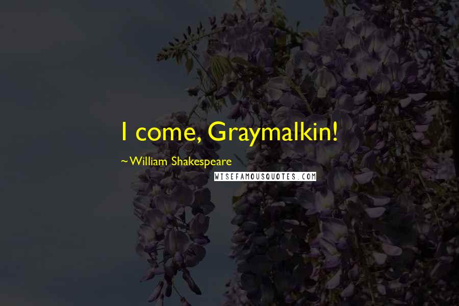 William Shakespeare Quotes: I come, Graymalkin!