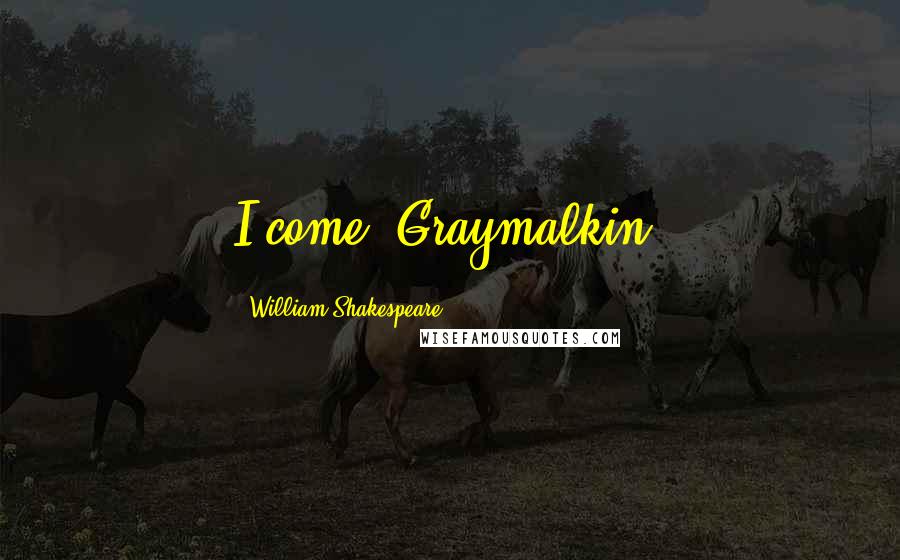 William Shakespeare Quotes: I come, Graymalkin!