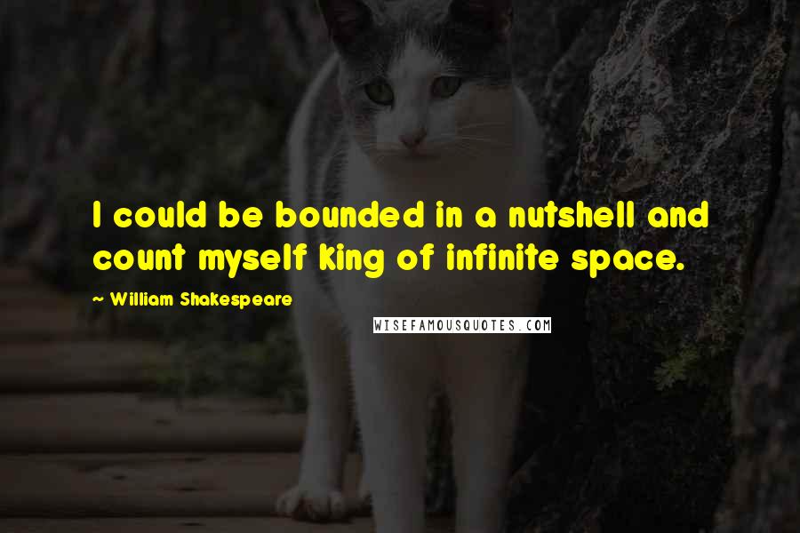 William Shakespeare Quotes: I could be bounded in a nutshell and count myself king of infinite space.