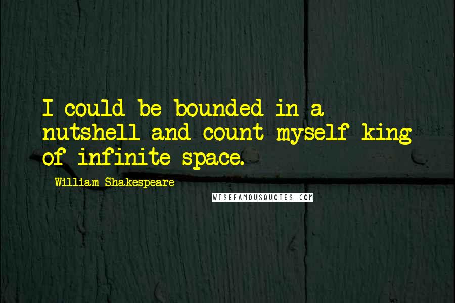 William Shakespeare Quotes: I could be bounded in a nutshell and count myself king of infinite space.