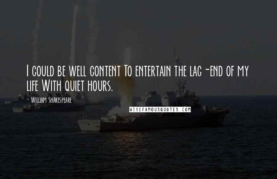 William Shakespeare Quotes: I could be well content To entertain the lag-end of my life With quiet hours.