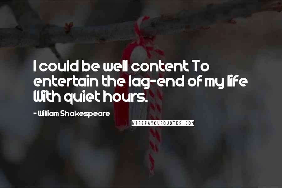 William Shakespeare Quotes: I could be well content To entertain the lag-end of my life With quiet hours.
