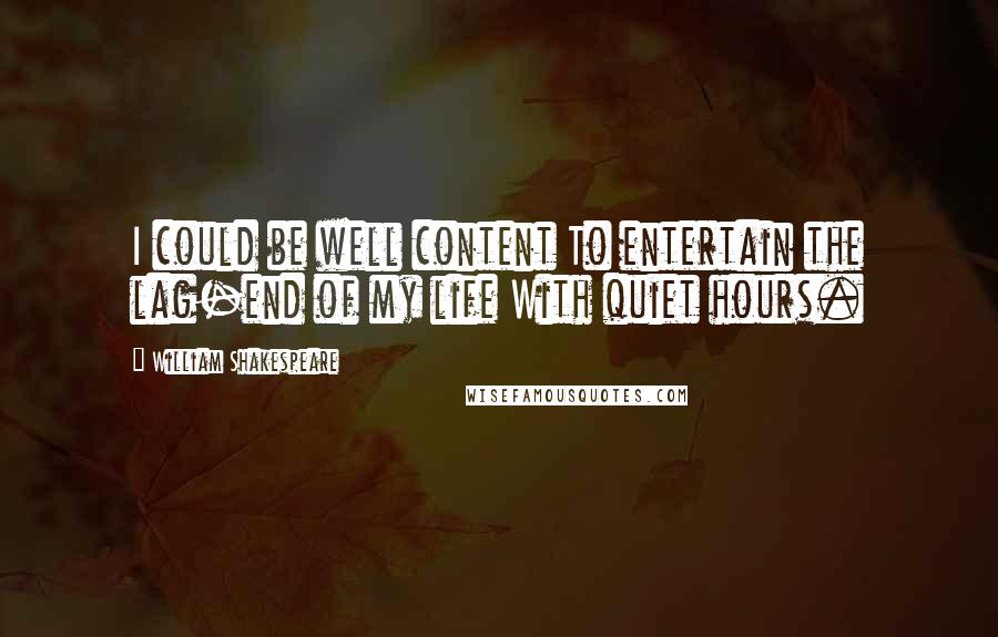 William Shakespeare Quotes: I could be well content To entertain the lag-end of my life With quiet hours.