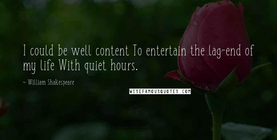 William Shakespeare Quotes: I could be well content To entertain the lag-end of my life With quiet hours.