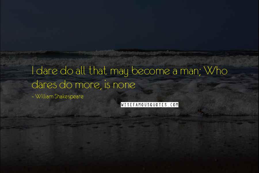 William Shakespeare Quotes: I dare do all that may become a man; Who dares do more, is none