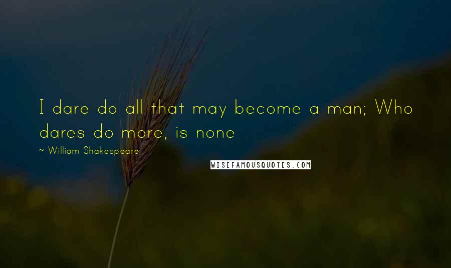 William Shakespeare Quotes: I dare do all that may become a man; Who dares do more, is none