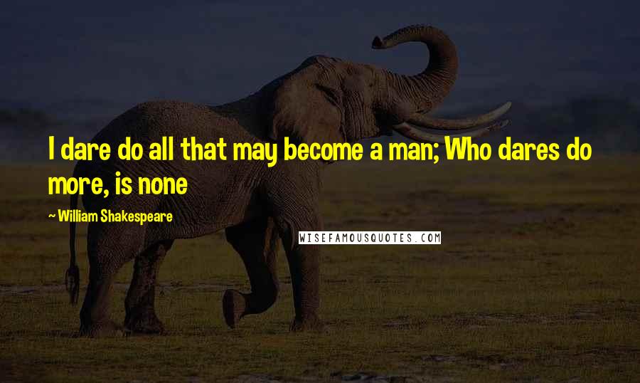 William Shakespeare Quotes: I dare do all that may become a man; Who dares do more, is none