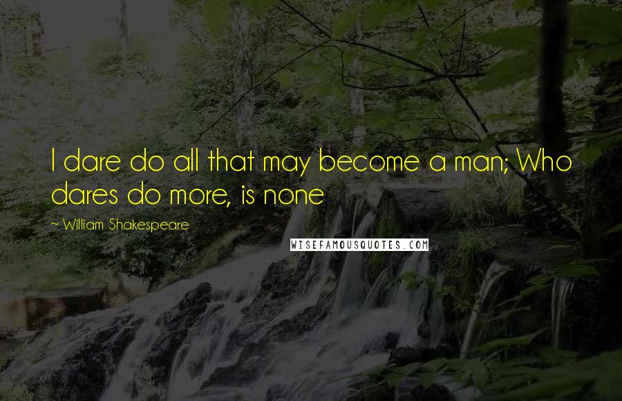 William Shakespeare Quotes: I dare do all that may become a man; Who dares do more, is none