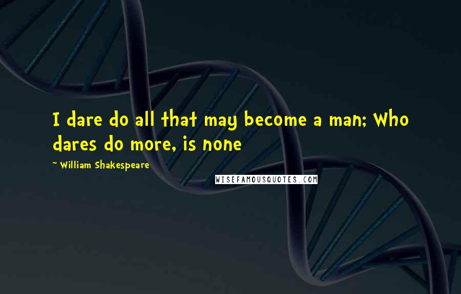 William Shakespeare Quotes: I dare do all that may become a man; Who dares do more, is none