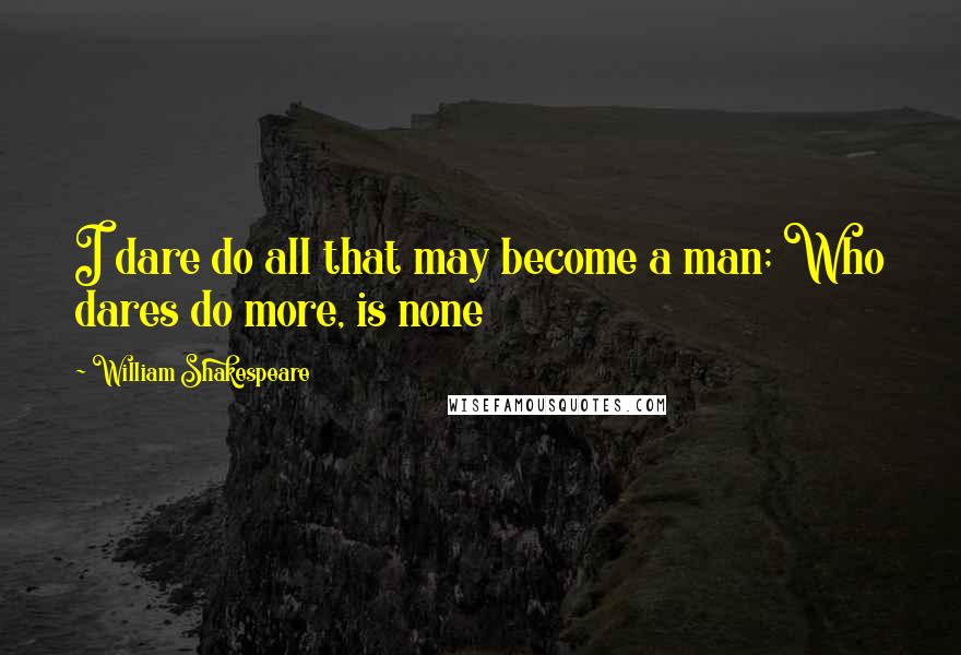 William Shakespeare Quotes: I dare do all that may become a man; Who dares do more, is none