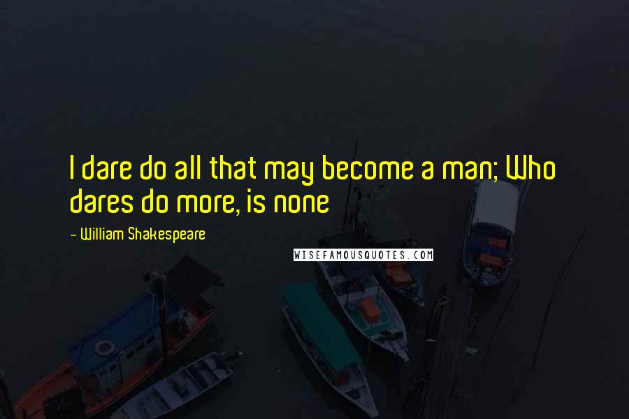 William Shakespeare Quotes: I dare do all that may become a man; Who dares do more, is none