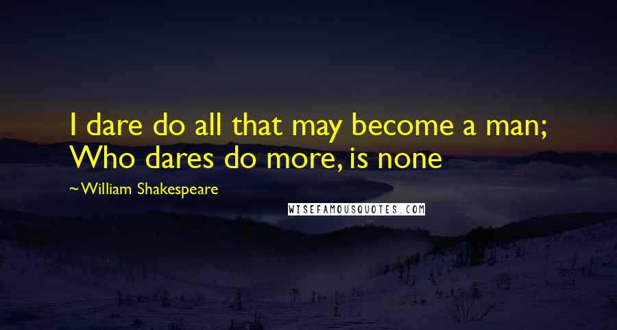 William Shakespeare Quotes: I dare do all that may become a man; Who dares do more, is none