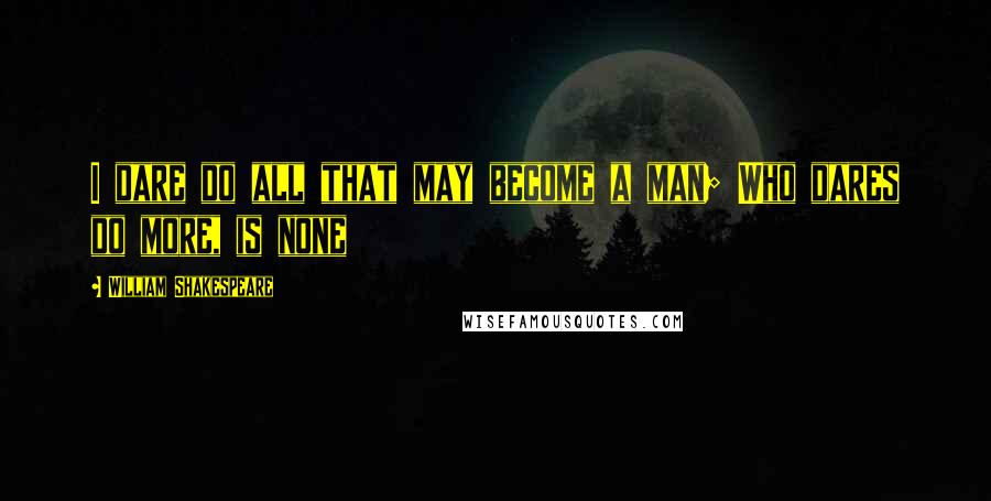 William Shakespeare Quotes: I dare do all that may become a man; Who dares do more, is none