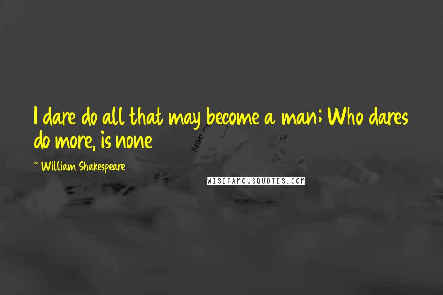 William Shakespeare Quotes: I dare do all that may become a man; Who dares do more, is none