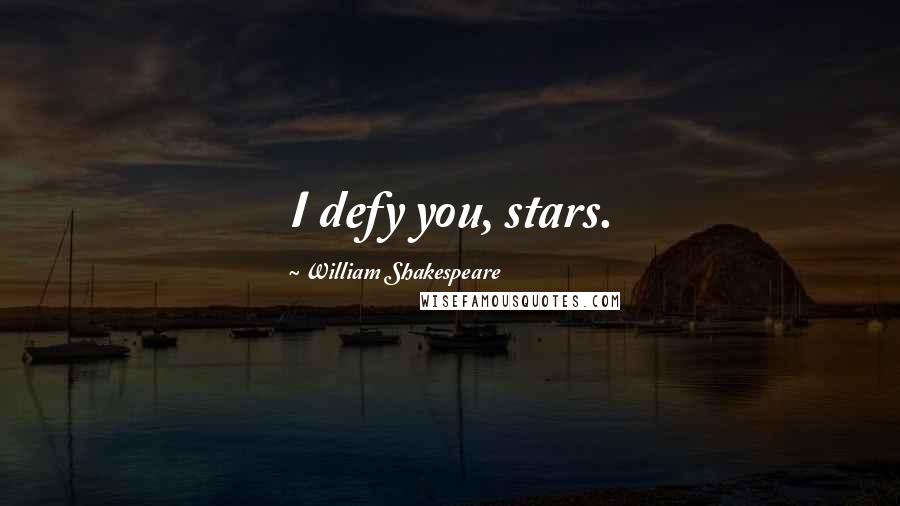 William Shakespeare Quotes: I defy you, stars.