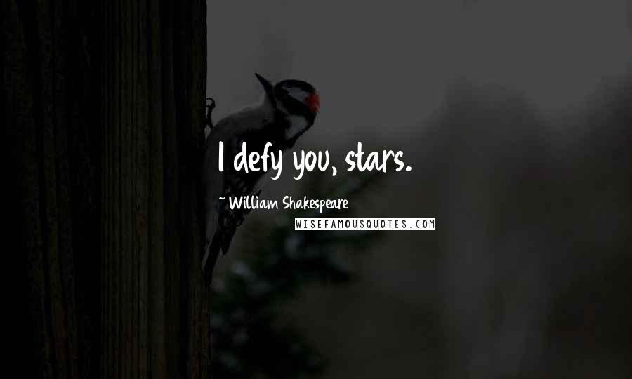 William Shakespeare Quotes: I defy you, stars.