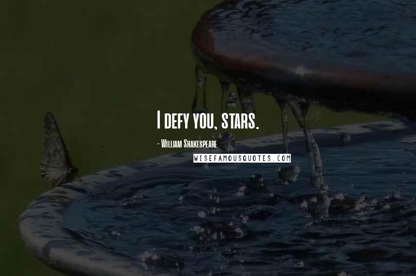 William Shakespeare Quotes: I defy you, stars.