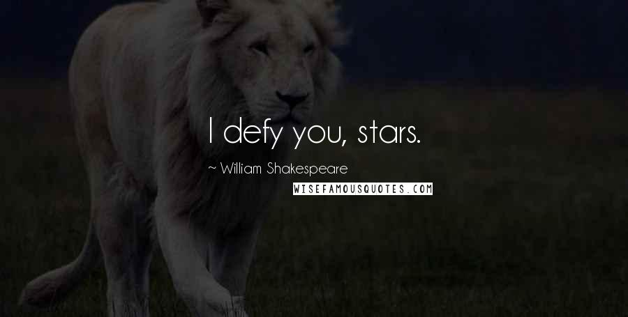 William Shakespeare Quotes: I defy you, stars.