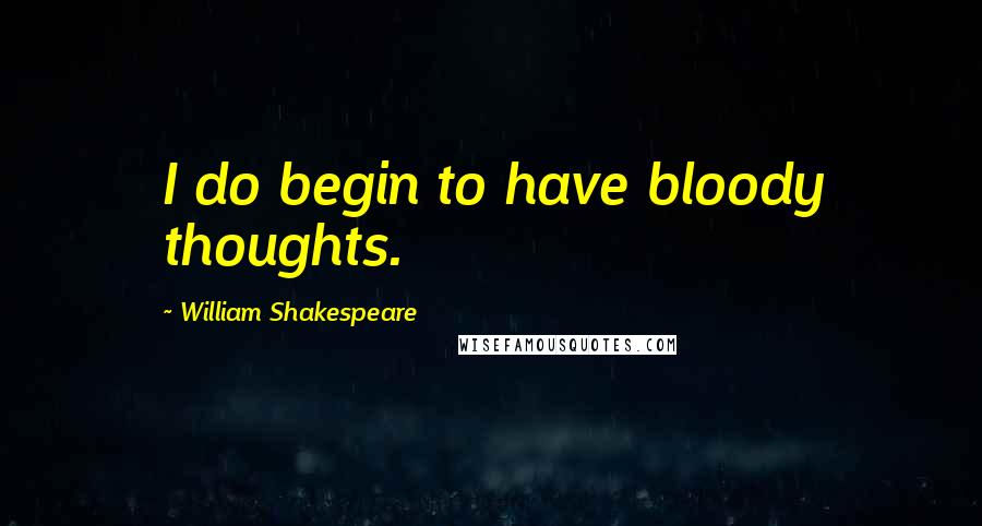 William Shakespeare Quotes: I do begin to have bloody thoughts.