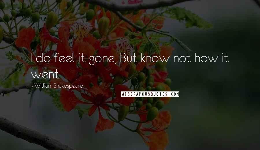 William Shakespeare Quotes: I do feel it gone, But know not how it went