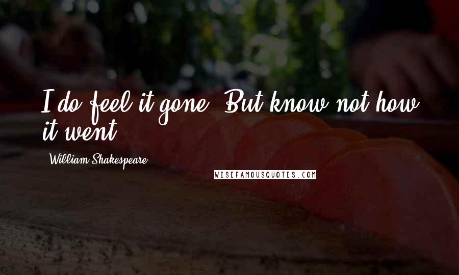 William Shakespeare Quotes: I do feel it gone, But know not how it went