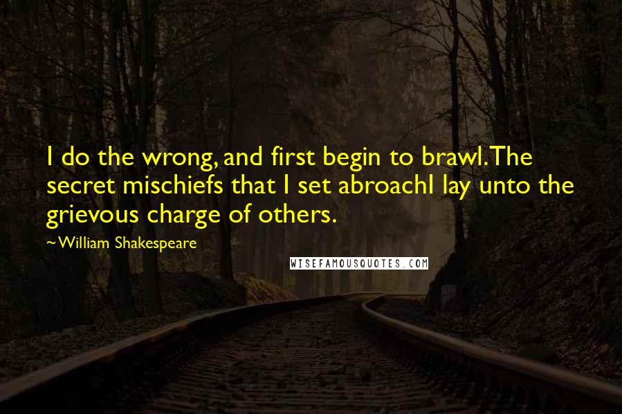 William Shakespeare Quotes: I do the wrong, and first begin to brawl.The secret mischiefs that I set abroachI lay unto the grievous charge of others.