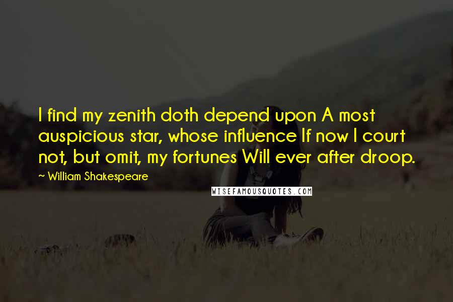 William Shakespeare Quotes: I find my zenith doth depend upon A most auspicious star, whose influence If now I court not, but omit, my fortunes Will ever after droop.