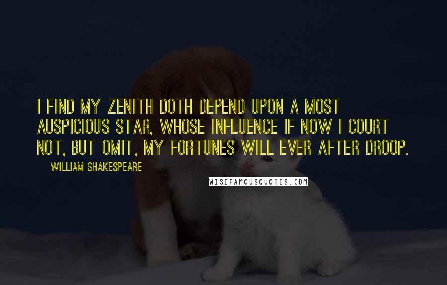 William Shakespeare Quotes: I find my zenith doth depend upon A most auspicious star, whose influence If now I court not, but omit, my fortunes Will ever after droop.