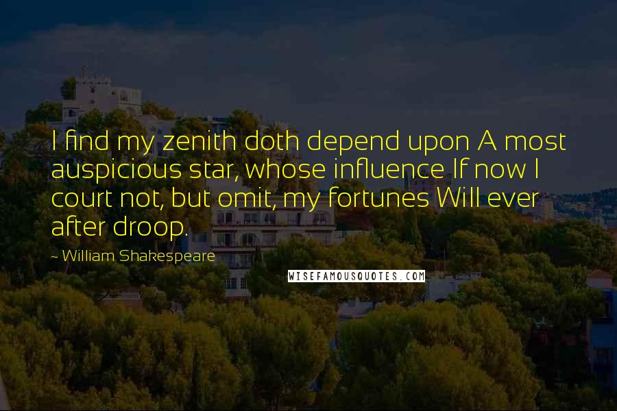 William Shakespeare Quotes: I find my zenith doth depend upon A most auspicious star, whose influence If now I court not, but omit, my fortunes Will ever after droop.
