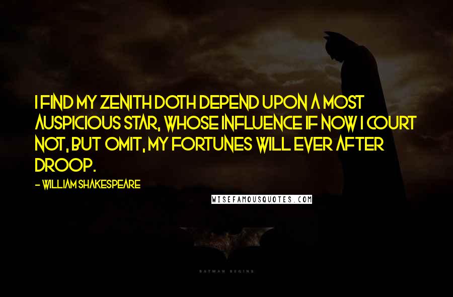 William Shakespeare Quotes: I find my zenith doth depend upon A most auspicious star, whose influence If now I court not, but omit, my fortunes Will ever after droop.