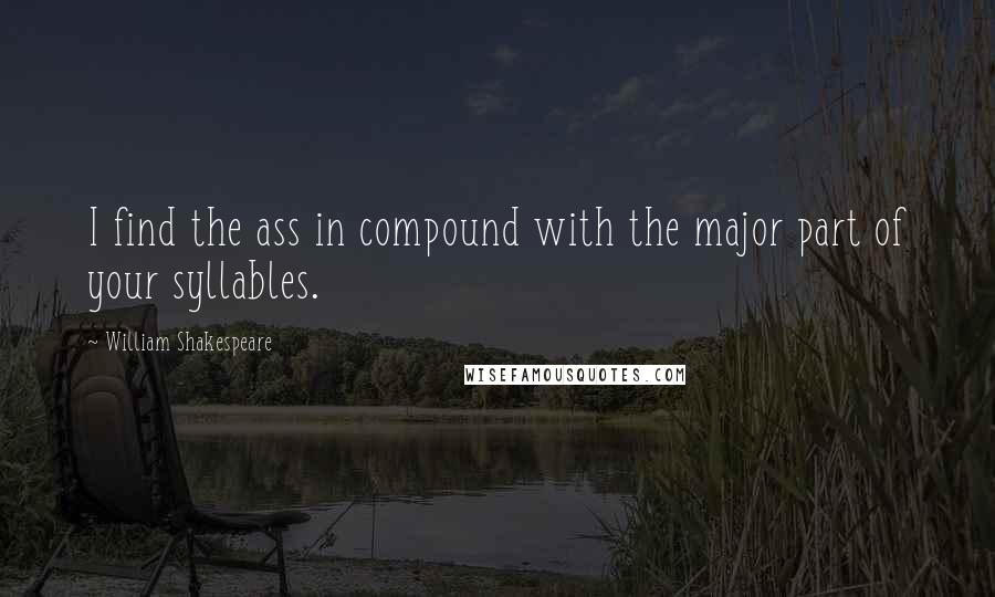 William Shakespeare Quotes: I find the ass in compound with the major part of your syllables.