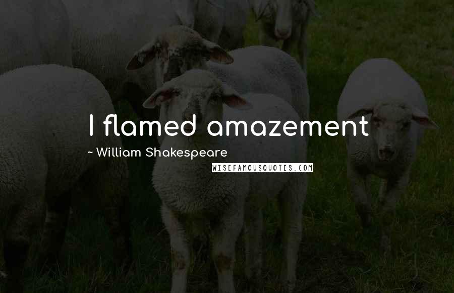 William Shakespeare Quotes: I flamed amazement