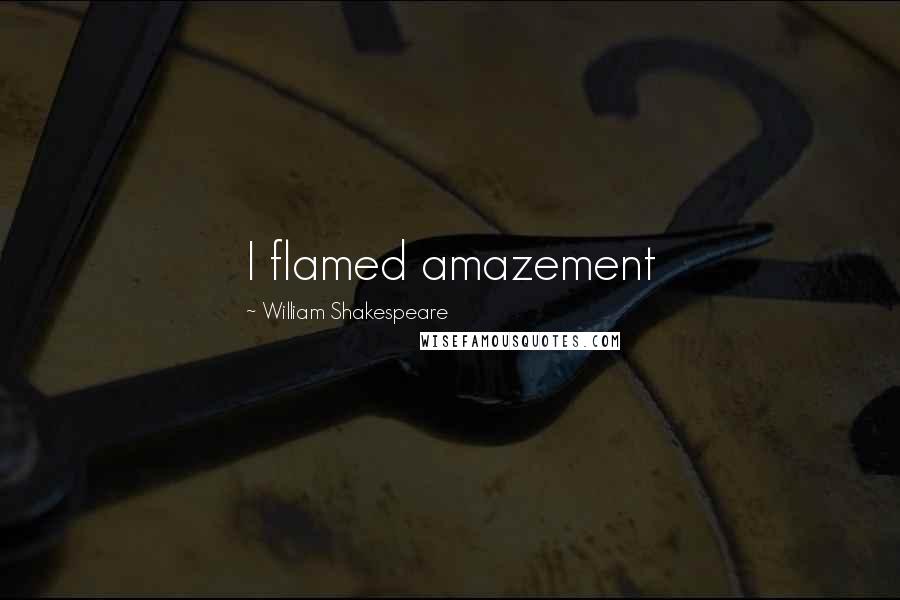 William Shakespeare Quotes: I flamed amazement